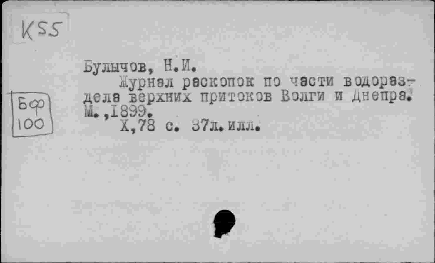 ﻿Булычев, Н.И.
журнал раскопок по части водораз? дела верхних притоков Волги и Днепра. Д. ,1899.
Х.,78 с. 87л. илл.